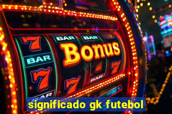 significado gk futebol